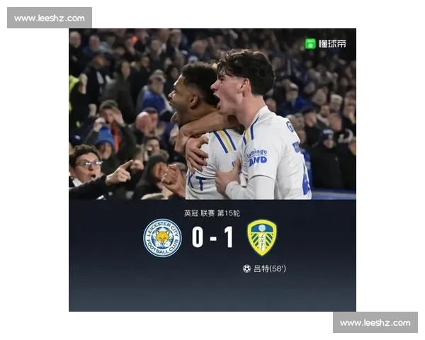 英超焦点对决利兹联主场迎战莱斯特城争夺关键三分排名走向悬念升级